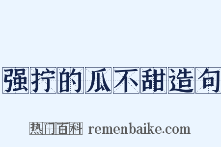 强拧的瓜不甜造句是什么意思的图片